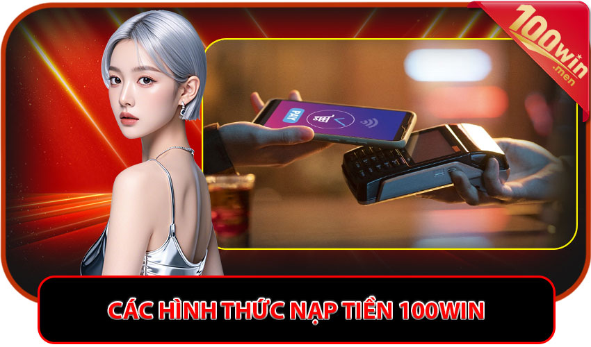 Các hình thức nạp tiền 100win phổ biến 2025