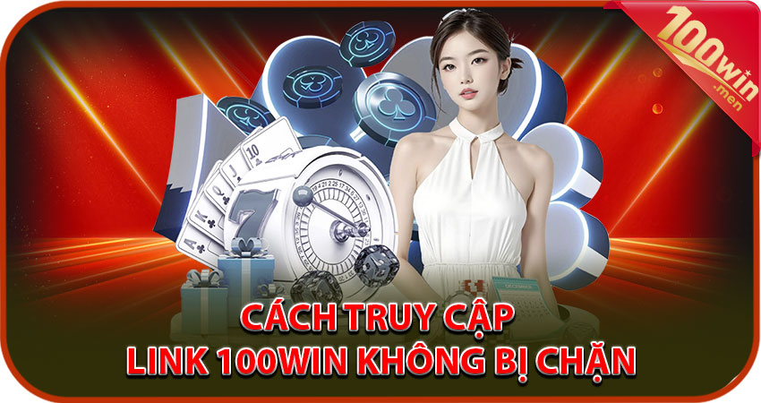 Cách truy cập link 100win chính thức không bị chặn 2025