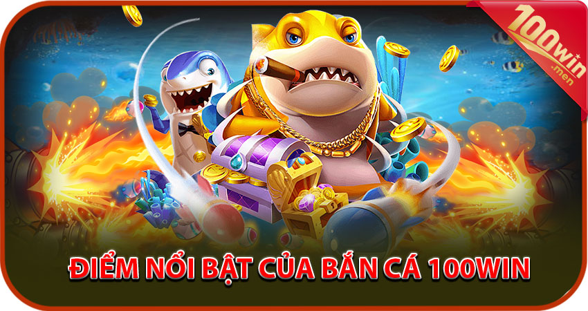 Điểm nổi bật của bắn cá 100win đổi thưởng bằng tiền thật