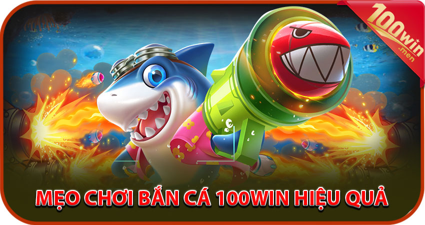 Mẹo chơi bắn cá 100win hiệu quả để đổi thưởng thật nhiều
