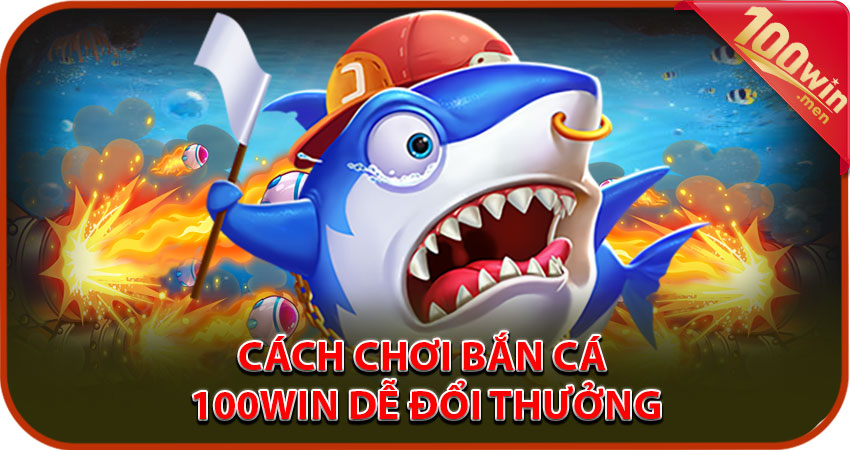 Hướng dẫn cách chơi bắn cá 100win đổi thưởng bằng tiền thật