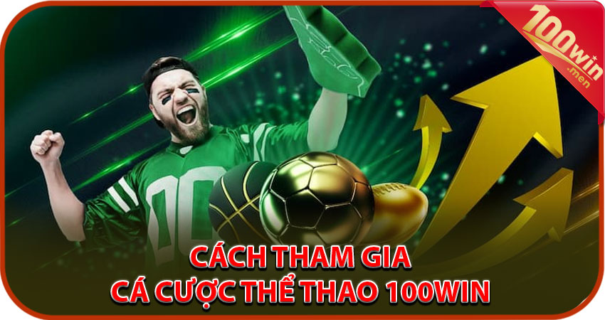 Hướng dẫn cách tham gia cá cược thể thao 100win